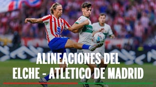 Elche - Atlético de Madrid: Alineaciones posibles y cómo ver en tv y online el partido de la LaLiga