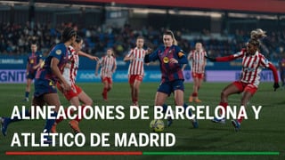 Barcelona - Atlético de Madrid: alineaciones probables, horario y dónde ver en tv la final de la Copa de la Reina