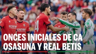 Osasuna - Betis: alineaciones confirmadas para el partido de la jornada 31ª de LaLiga EA Sports